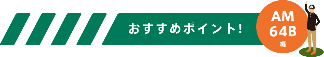 おすすめポイント！-AM64B編-