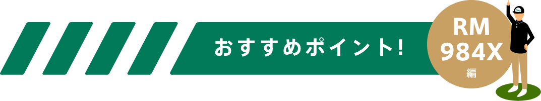 おすすめポイント！-RM984X編-