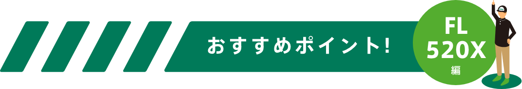 おすすめポイント！-FL520編-